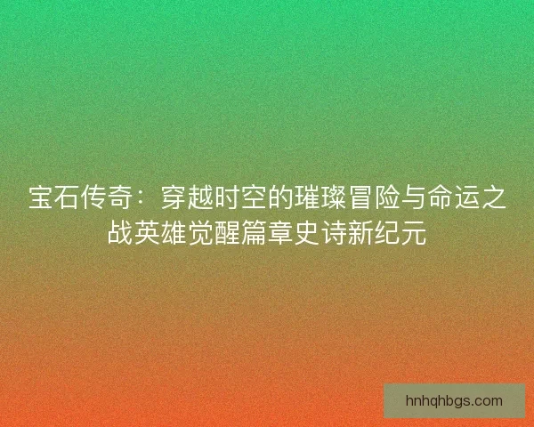 宝石传奇：穿越时空的璀璨冒险与命运之战英雄觉醒篇章史诗新纪元